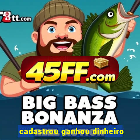 cadastrou ganhou dinheiro